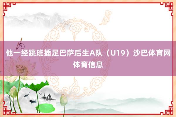 他一经跳班插足巴萨后生A队(U19)沙巴体育网体育信息