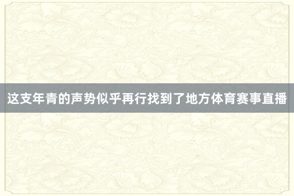 这支年青的声势似乎再行找到了地方体育赛事直播