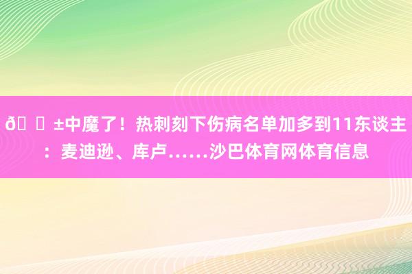 😱中魔了！热刺刻下伤病名单加多到11东谈主：麦迪逊、库卢……沙巴体育网体育信息