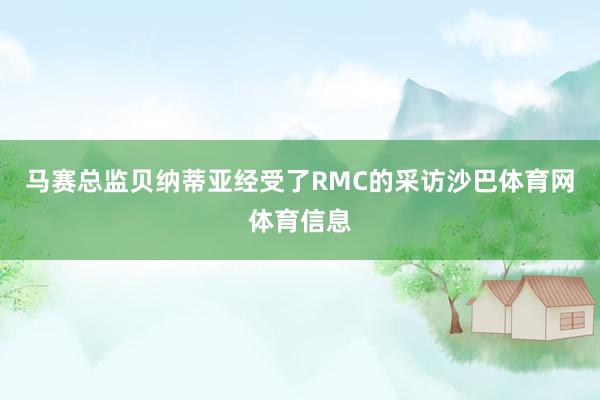 马赛总监贝纳蒂亚经受了RMC的采访沙巴体育网体育信息
