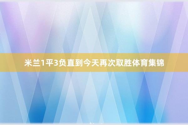 米兰1平3负直到今天再次取胜体育集锦