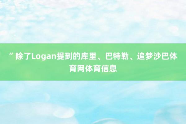 ”除了Logan提到的库里、巴特勒、追梦沙巴体育网体育信息