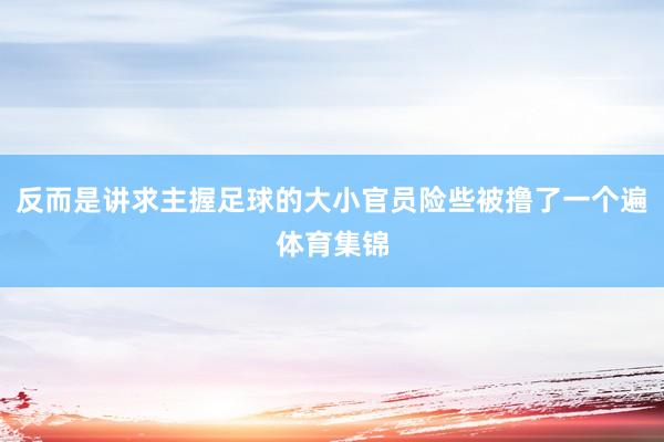 反而是讲求主握足球的大小官员险些被撸了一个遍体育集锦