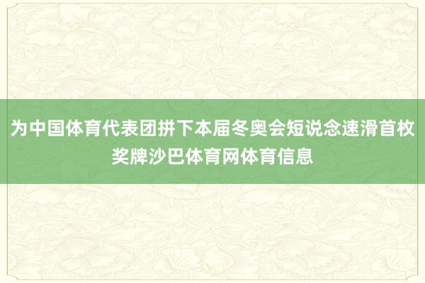 为中国体育代表团拼下本届冬奥会短说念速滑首枚奖牌沙巴体育网体育信息