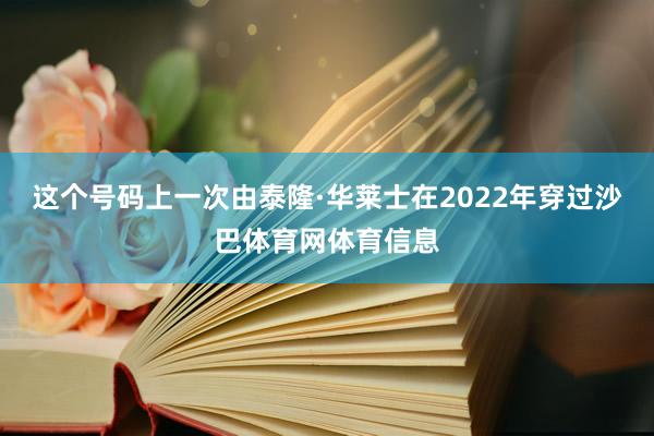 这个号码上一次由泰隆·华莱士在2022年穿过沙巴体育网体育信息