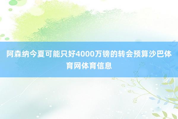 阿森纳今夏可能只好4000万镑的转会预算沙巴体育网体育信息