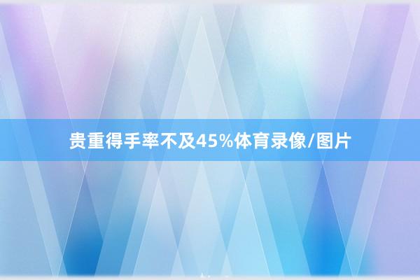 贵重得手率不及45%体育录像/图片